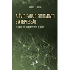 Alivio Para O Sofrimento E A Depressao - O Papel Da Compreensao E Da F