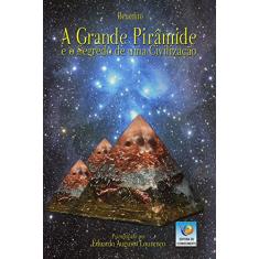 A Grande Pirâmide E O Segredo De Uma Civilização