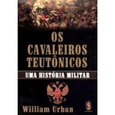 Os Cavaleiros Teutônicos - Uma Historia Militar