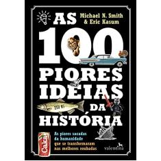As 100 Piores Ideias da História: As piores sacadas da humanidade que se transformaram nas melhores roubadas