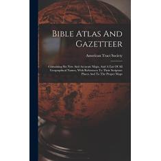 Bible Atlas And Gazetteer: Containing Six New And Accurate Maps, And A List Of All Geographical Names, With References To Their Scripture Places And To The Proper Maps
