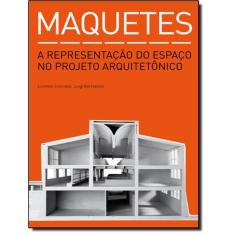 Maquetes -  A Representacao Do Espaco No Projeto Arquitetonico