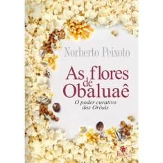 As Flores De Obaluae - O Poder Curativo Dos Orixás