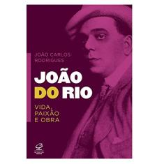 João do Rio: vida, paixão e obra: Vida, paixão e obra