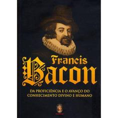 Francis Bacon - Da Proficiência E O Avanço Do Conhecimento Divino E Humano