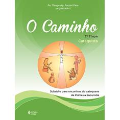 O Caminho - 2a.etapa - Catequista: Subsídio para encontros de catequese de Primeira Eucaristia