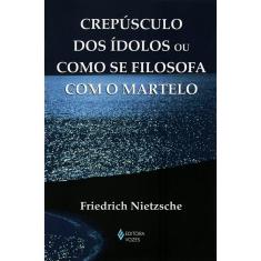 Crepúsculo dos Ídolos ou Como se Filosofa com o Martelo