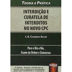 Interdição e Curatela de Interditos no Novo CPC - Teoria e Prática Para o Dia a Dia, Exame da Ordem e Concursos - de Acordo com as Reformas Introduzidas pelas leis 13.256/2016 e 13.363/2016
