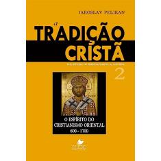 Tradição Cristã, a - Vol. 2: uma História do Desenvolvimento da Doutrina - o Espírito do Cristianismo Oriental 600-1700