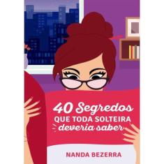 40 Segredos Que Toda Solteira Deveria Saber - Volume 1