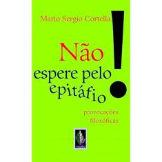 Não Espere Pelo Epitáfio - Provocações Filosóficas