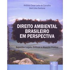 Direito Ambiental Brasileiro em Perspectiva - Aspectos Legais, Críticas e Atuação Prática