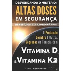 Vitamina D e Vitamina K2, Desvendando o Mistério: Altas Doses Em Segurança, Benefícios Extraordinários: O Protocolo Coimbra e Outros Segredos da Terapia com Vitamina D e Vitamina K2