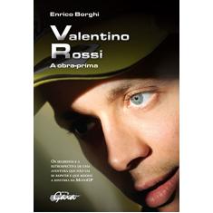 Valentino Rossi: A Obra-prima-os segredos e a retrospectiva de uma aventura que não vai se repetir e que mudou a História da Motogp