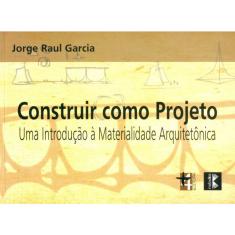 Construir Como Projeto-Uma Introdução à Materialidade Arquitetônica