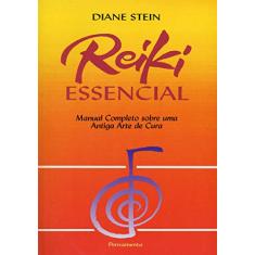 Reiki Essencial: Manual Completo Sobre uma Antiga Arte de Cura