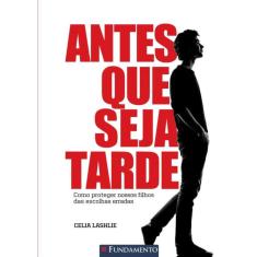 Livro - Antes que Seja Tarde: Como Proteger Nossos Filhos das Escolhas Erradas
