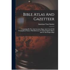 Bible Atlas And Gazetteer: Containing Six New And Accurate Maps, And A List Of All Geographical Names, With References To Their Scripture Places And To The Proper Maps