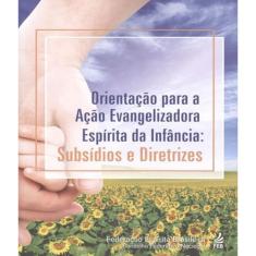 Orientação para a Ação Evangelizadora Espírita da Infância: Subsídios e Diretrizes