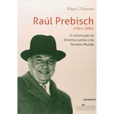 Raul Prebisch 1901-1986 - a Construcao da America
