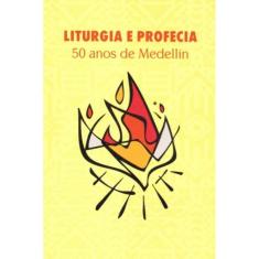 Liturgia E Profecia - 50 Anos De Medellín