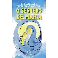 O Segredo de Maria: Resumo do Tratado da Verdadeira Devoção à Santíssima Virgem