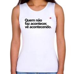 Regata Feminina Quem não faz acontecer, vê acontecendo - Foca na Moda,