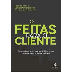 Feitas Para o Cliente: as Verdadeiras Lições de Mais de 50 Empresas Feitas Para Vencer e Durar no Brasil