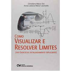 Como Visualizar e Resolver Limites. 100 Exercícios Detalhadamente Explicados