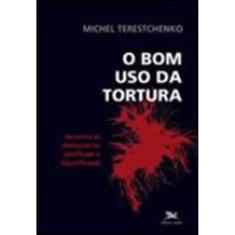 O Bom Uso Da Tortura - Ou Como As Democracias Justificam O Injustificável