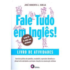 Fale Tudo em Inglês. Livro de Atividades. Exercícios Práticos de Gramática, Vocabulário, Expressões Idiomáticas e Phrasal Verbs Abordando as Principais Situações da Comunicação Cotidiana