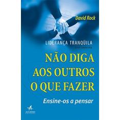 Liderança Tranquila: Não Diga aos Outros o que Fazer, Ensine-os a Pensar