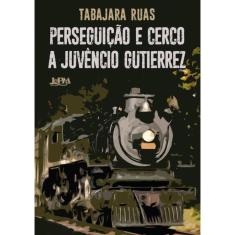 Perseguicao E Cerco A Juvencio Gutierrez