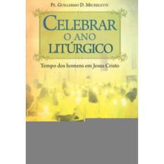 Celebrar O Ano Litúrgico - Tempo Dos Homens Em Jesus Cristo