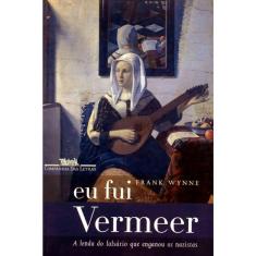 Eu Fui Vermeer - A Lenda Do Falsário Que Enganou Os Nazistas