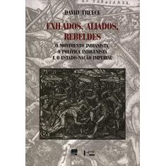 Exilados, Aliados, Rebeldes: o Movimento Indianista, a Política Indigenista e o Estado-nação Imperial (Volume 1)