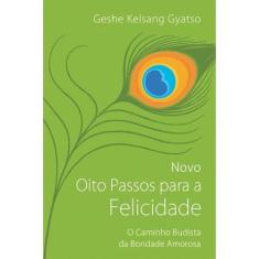 Novo Oito Passos para a Felicidade: o Caminho Budista da Bondade Amoro