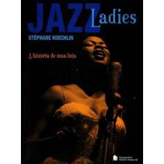 Jazz Ladies - A Historia De Uma Luta - Companhia Editora Nacional