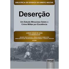 Deserção - Um Estudo Minucioso Sobre o Crime Militar por Excelência - Biblioteca de Estudos de Direito Militar - Coordenada por Jorge Cesar de Assis