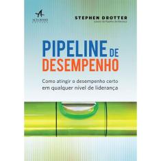Pipeline De Desempenho - Como Atingir o Desempenho Certo Em Qualquer Nível De Liderança