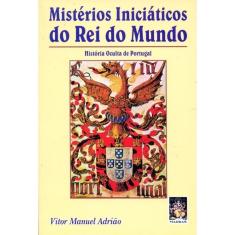 Mistérios Iniciaticos Do Rei Do Mundo - Historia Oculta De Portugal