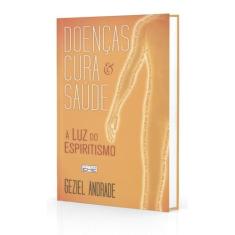 Doenças, Cura e Saúde à Luz do Espiritismo - Geziel Andrade - EME