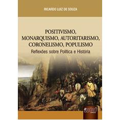 Positivismo, Monarquismo, Autoritarismo, Coronelismo, Populismo: Reflexões sobre a Política e História