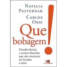 Que bobagem! pseudociências e outros absurdos que não merecem ser levados a sério