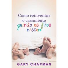 Livro - Como Reinventar O Casamento Quando Os Filhos Nascem