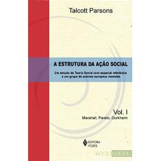 Estrutura da ação social Vol. 1 - Marshall, Pareto, Durkheim: Um estudo de teoria social com especial referência a um grupo de autores europeus recentes: Volume 1