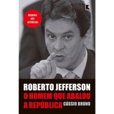 Roberto Jefferson - O Homem Que Abalou A Republica