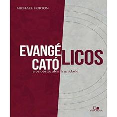Evangélicos, Católicos e os Obstáculos à Unidade - Michael s. Horton