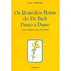 Os Remédios Florais Do Dr. Bach Passo a Passo - Guia Completo Para Prescrições