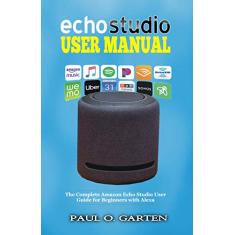 Echo Studio User Manual: The Complete Amazon Echo Studio User Guide for Beginners with Alexa (Amazon Alexa Books Book 7) (English Edition)